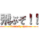 飛ぶぞ！！ (Let's fly then)