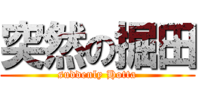 突然の掘田 (suddenly Hotta)