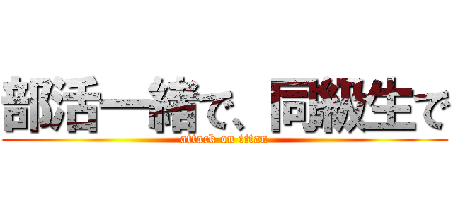 部活一緒で、同級生で (attack on titan)