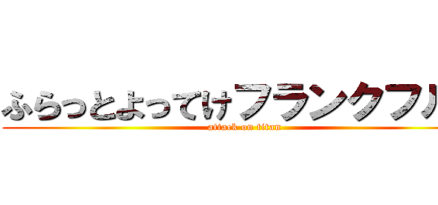 ふらっとよってけフランクフルト (attack on titan)