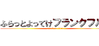 ふらっとよってけフランクフルト (attack on titan)