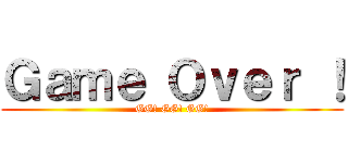 Ｇａｍｅ Ｏｖｅｒ ！ (GG! GG! GG!)