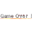 Ｇａｍｅ Ｏｖｅｒ ！ (GG! GG! GG!)