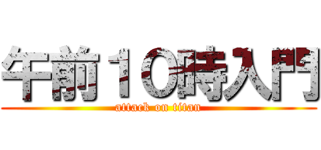 午前１０時入門 (attack on titan)