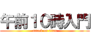 午前１０時入門 (attack on titan)