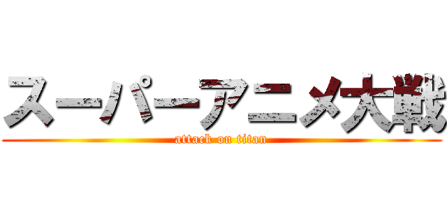 スーパーアニメ大戦 (attack on titan)