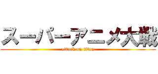 スーパーアニメ大戦 (attack on titan)