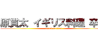 原貫太 イギリス料理 卒倒 (attack on titan)