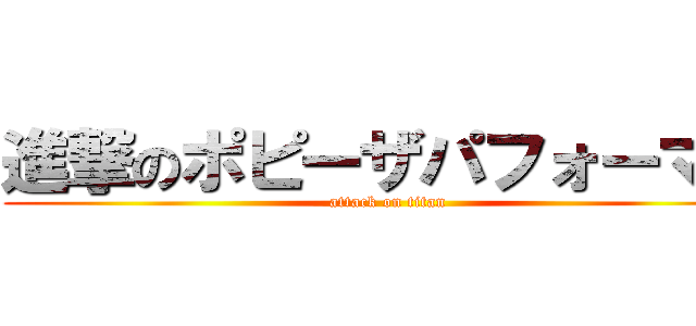 進撃のポピーザパフォーマー (attack on titan)