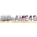 進撃のＡＭＥ４８ (attack on ame48)