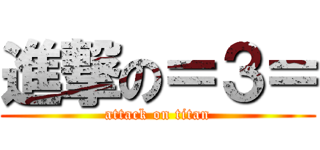 進撃の＝３＝ (attack on titan)