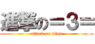 進撃の＝３＝ (attack on titan)