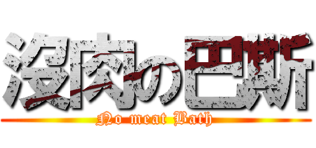 沒肉の巴斯 (No meat Bath)