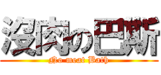 沒肉の巴斯 (No meat Bath)