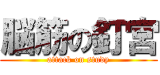 脳筋の釘宮 (attack on study)