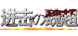 进击の魏超 (attack on WC)