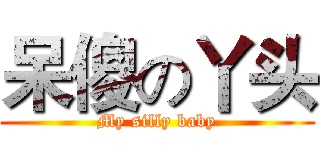 呆傻の丫头 (My silly baby)