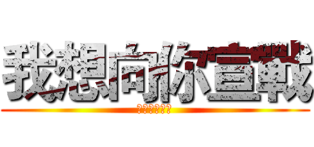我想向你宣戰 (打擊假掰的人)