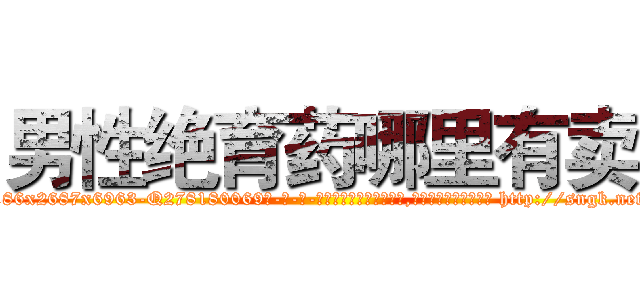 男性绝育药哪里有卖 (男性绝育药哪里有卖【电-186x2687x6963-Q278180069元-吉-药-业】我们做的是长期生意,靠的是老客户长期支持 http://sngk.net/DRsIvQ
)