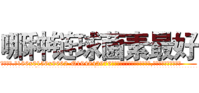 哪种链球菌素最好 (哪种链球菌素最好【电.话186x0156x9662-Q194843976林氏药业】我们做的是长期生意,靠的是老客户长期支持
参考消息网2月20日报道 韩媒称，“剩女多、离婚率高的城市，房价一定会上涨。”这是中国经济学家金岩石2016年12月参加在上海举行的房地产相关论坛时说的话。
)