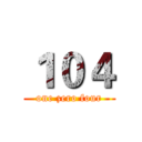 １０４ (one zero four)