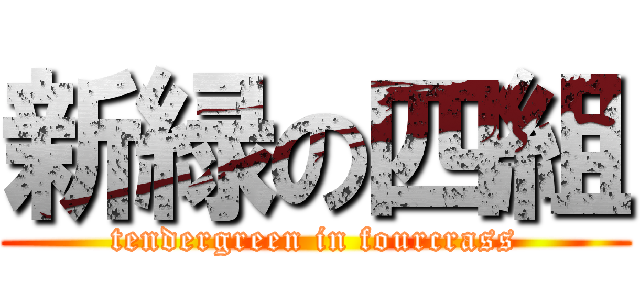 新緑の四組 (tendergreen in fourcrass)