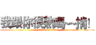 我跟你很熟嗎~~掯！ (attack on titan)