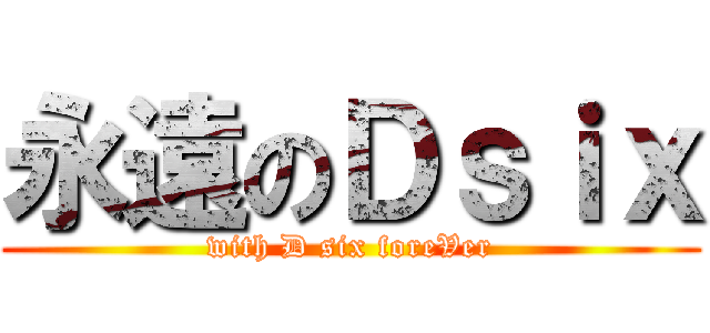 永遠のＤｓｉｘ (with D six foreVer)