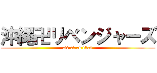 沖縄卍リベンジャーズ (attack on titan)