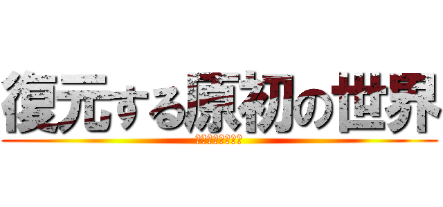 復元する原初の世界 (ダ・カーポ・ゼロ)