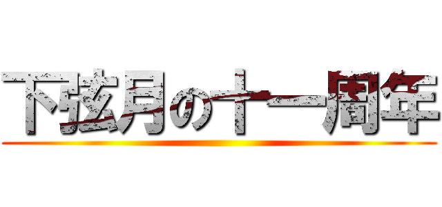 下弦月の十一周年 ()