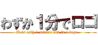 わずか１分でロゴ (It is only 1 minute and is a logo. )