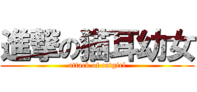 進撃の猫耳幼女 (attack of catgirl)