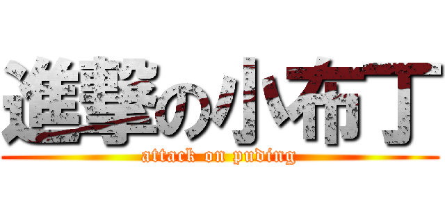 進撃の小布丁 (attack on puding)