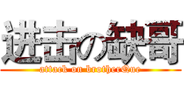 进击の缺哥 (attack on brotherQue)