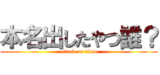 本名出したやつ誰？ (attack on titan)
