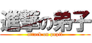 進撃の弟子 (attack on pupil)