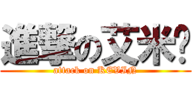 進撃の艾米醬 (attack on KEVIN)