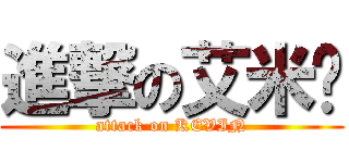 進撃の艾米醬 (attack on KEVIN)