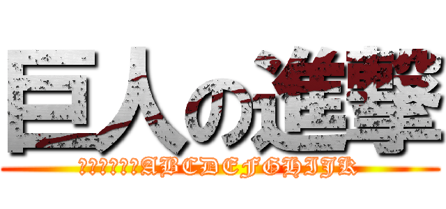 巨人の進撃 (アイウエオ　ABCDEFGHIJK)