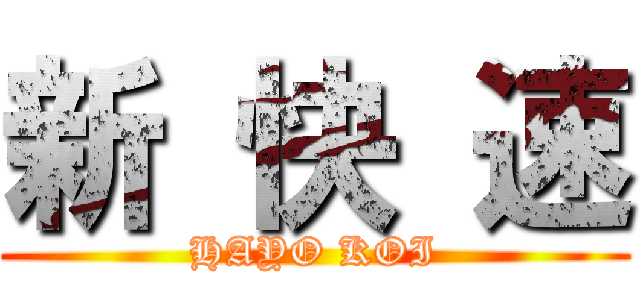 新 快 速 (HAYO KOI)
