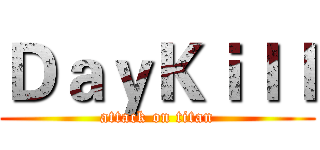 ＤａｙＫｉｌｌ (attack on titan)