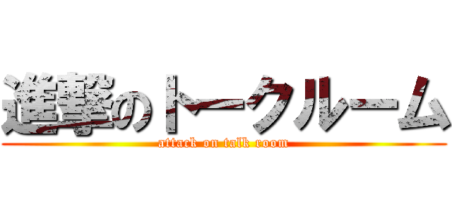 進撃のトークルーム (attack on talk room)