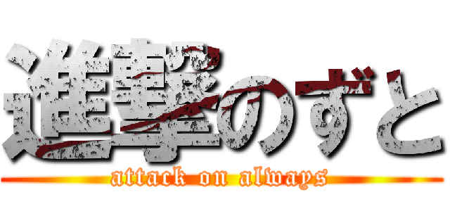 進撃のずと (attack on always)