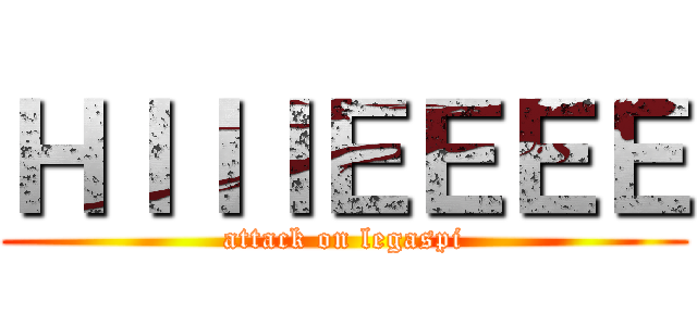 ＨＩＩＩＥＥＥＥ (attack on legaspi)