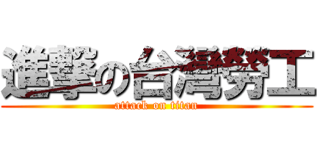 進撃の台灣勞工 (attack on titan)