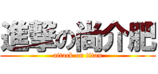 進撃の尚介肥 (attack on titan)