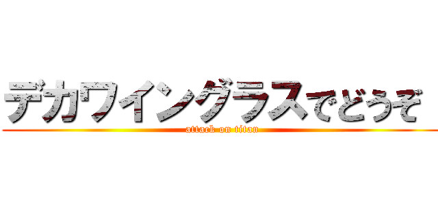 デカワイングラスでどうぞ！ (attack on titan)