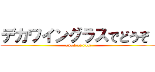 デカワイングラスでどうぞ！ (attack on titan)