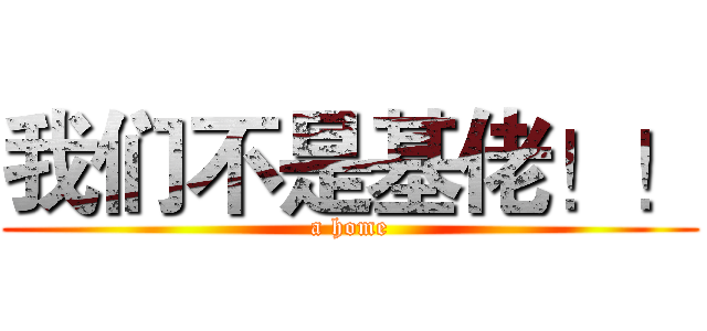 我们不是基佬！！ (a home)